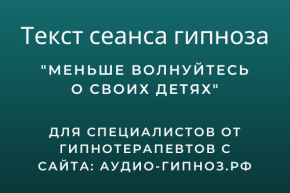 Текст сеанса - Меньше волнуйтесь о своих детях